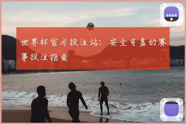 世界杯官方投注站：安全可靠的赛事投注指南