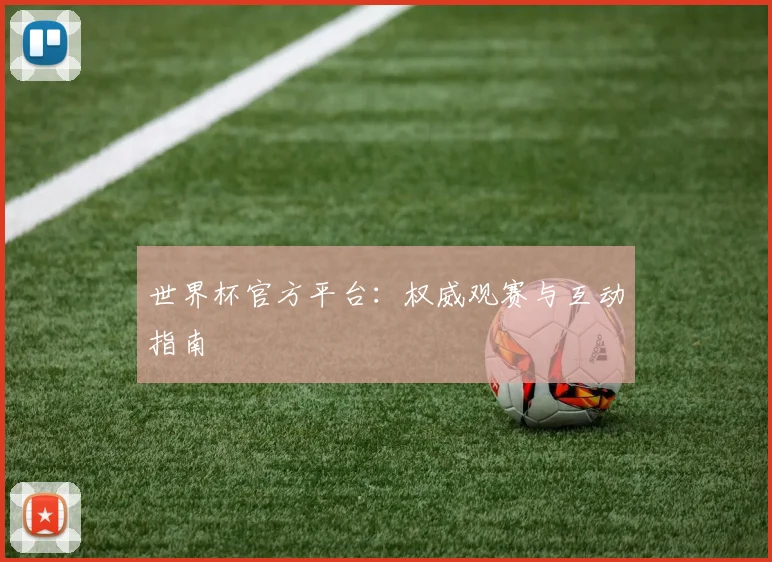世界杯官方平台：权威观赛与互动指南