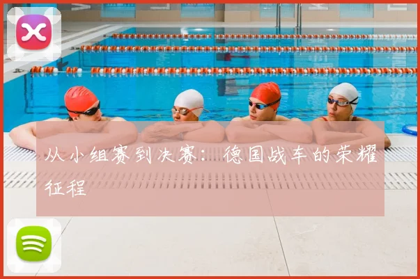 从小组赛到决赛：德国战车的荣耀征程