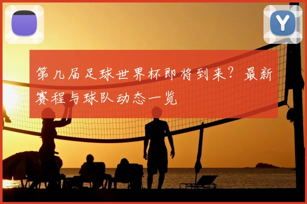 第几届足球世界杯即将到来？最新赛程与球队动态一览