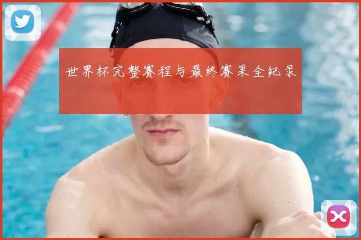 世界杯完整赛程与最终赛果全纪录