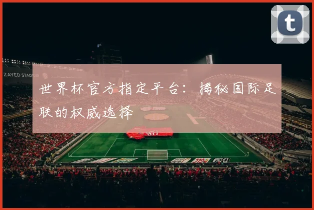 世界杯官方指定平台：揭秘国际足联的权威选择