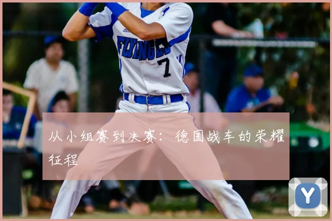 从小组赛到决赛：德国战车的荣耀征程