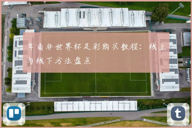 年南非世界杯足彩购买教程:线上与线下方法盘点