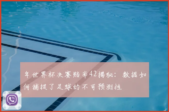 年世界杯决赛赔率42揭秘：数据如何捕捉了足球的不可预测性