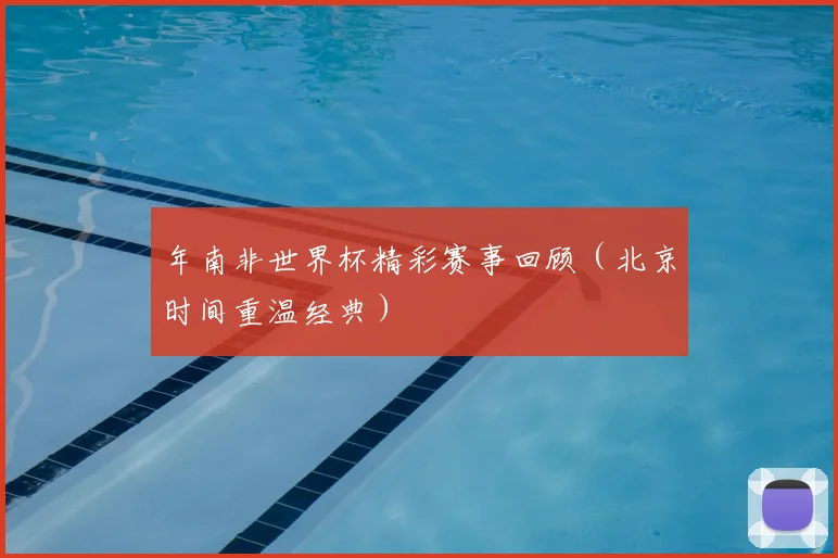 年南非世界杯精彩赛事回顾(北京时间重温经典)