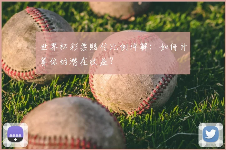 世界杯彩票赔付比例详解：如何计算你的潜在收益？
