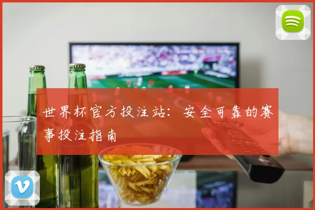 世界杯官方投注站：安全可靠的赛事投注指南