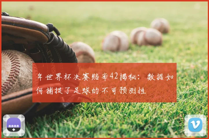 年世界杯决赛赔率42揭秘：数据如何捕捉了足球的不可预测性