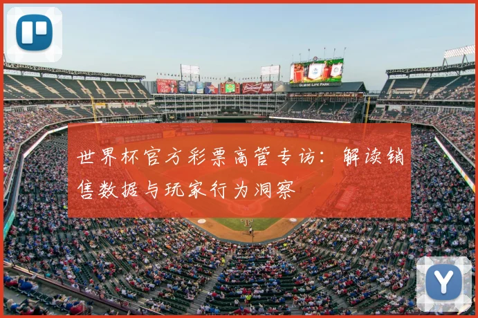 世界杯官方彩票高管专访：解读销售数据与玩家行为洞察