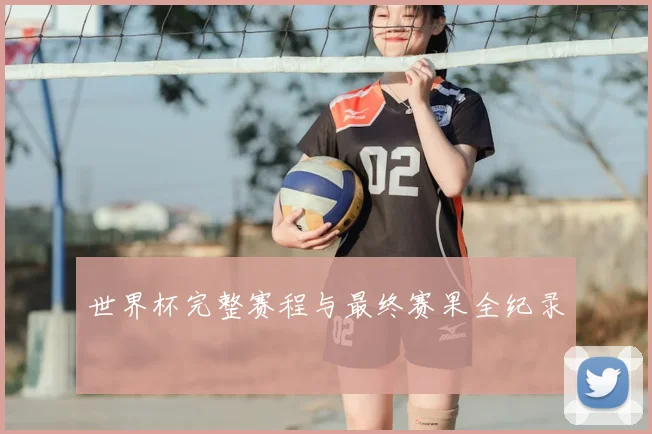 世界杯完整赛程与最终赛果全纪录