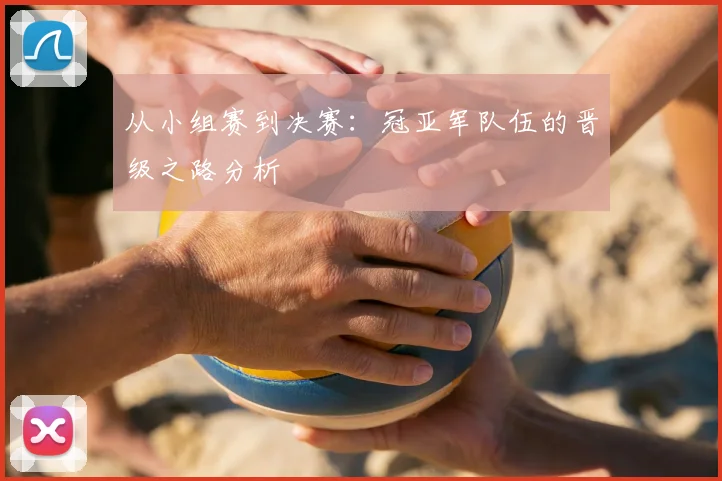 从小组赛到决赛：冠亚军队伍的晋级之路分析
