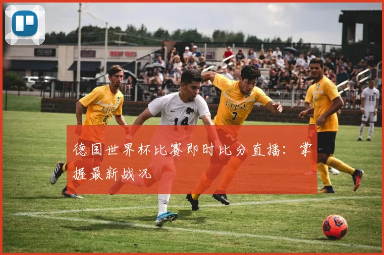 德国世界杯比赛即时比分直播：掌握最新战况
