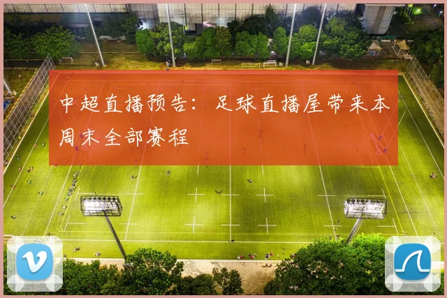 中超直播预告：足球直播屋带来本周末全部赛程