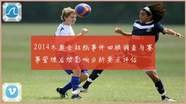 2014冬奥会铝瓶事件回顾调查与赛事管理后续影响分析要点评估