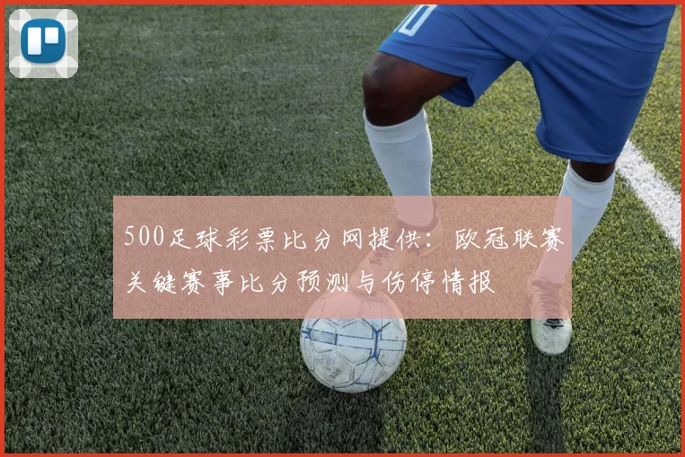 500足球彩票比分网提供：欧冠联赛关键赛事比分预测与伤停情报