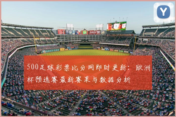 500足球彩票比分网即时更新：欧洲杯预选赛最新赛果与数据分析