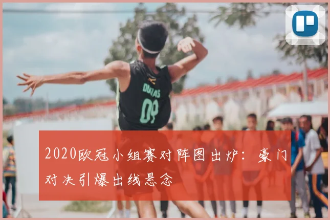 2020欧冠小组赛对阵图出炉：豪门对决引爆出线悬念