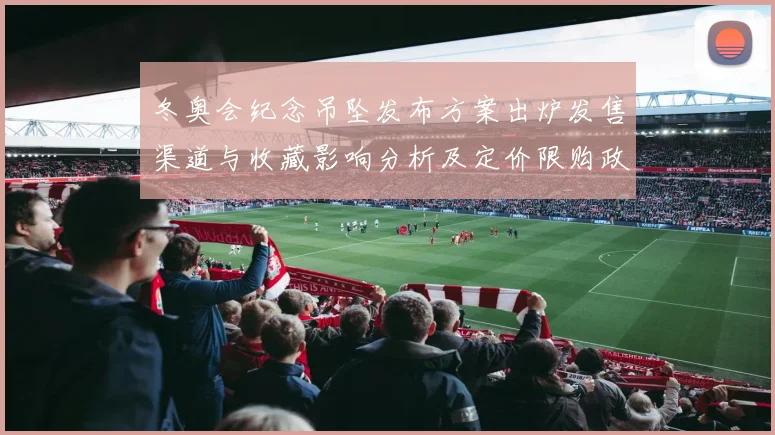 冬奥会纪念吊坠发布方案出炉发售渠道与收藏影响分析及定价限购政策