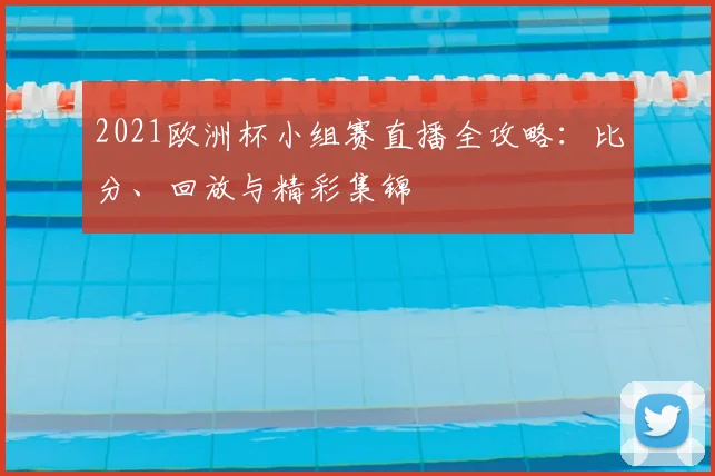 2021欧洲杯小组赛直播全攻略：比分、回放与精彩集锦