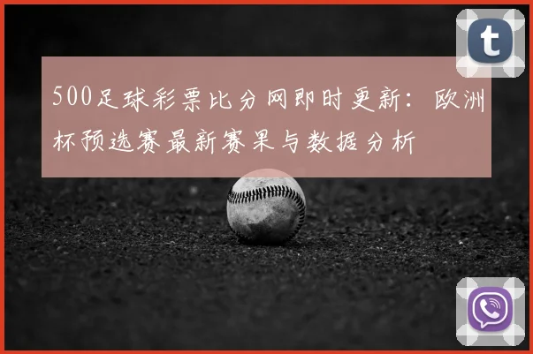 500足球彩票比分网即时更新：欧洲杯预选赛最新赛果与数据分析