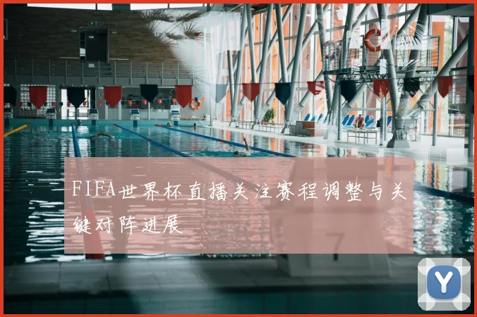 FIFA世界杯直播关注赛程调整与关键对阵进展